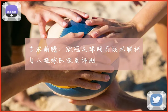 专家前瞻：欧冠足球网页战术解析与八强球队深度评测