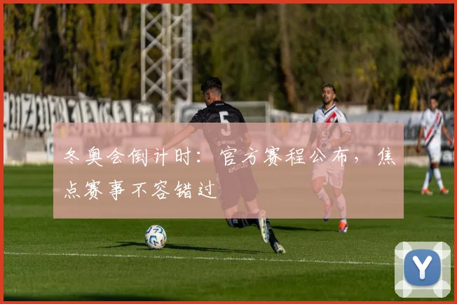 冬奥会倒计时：官方赛程公布，焦点赛事不容错过