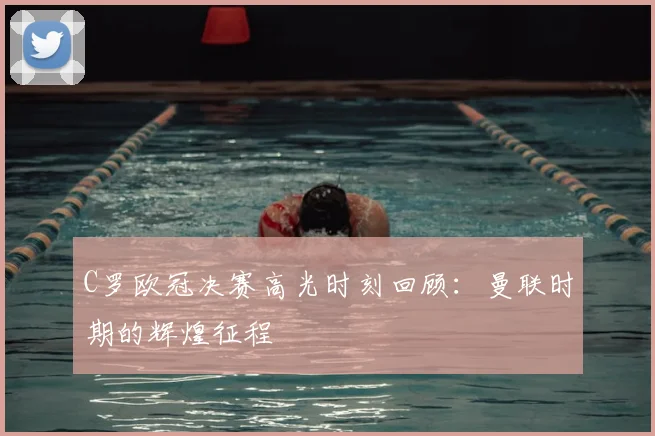 C罗欧冠决赛高光时刻回顾：曼联时期的辉煌征程