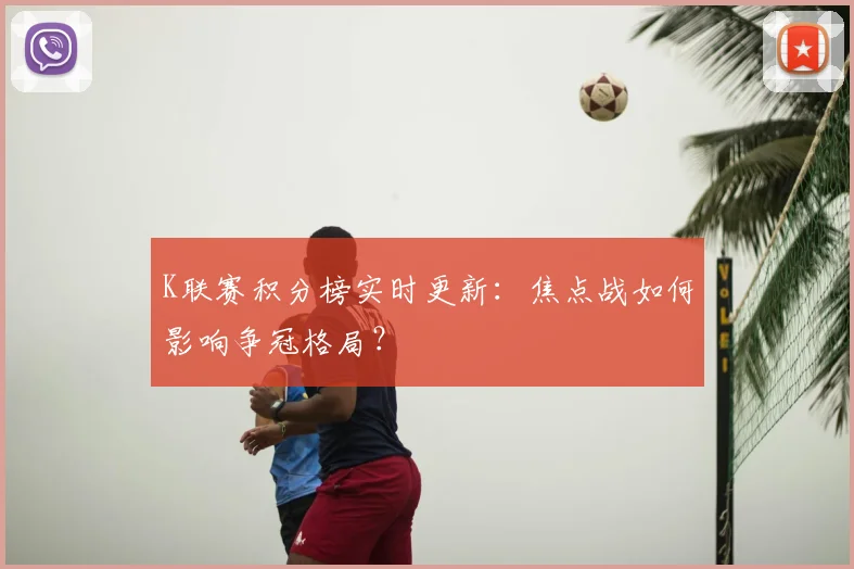 K联赛积分榜实时更新：焦点战如何影响争冠格局？