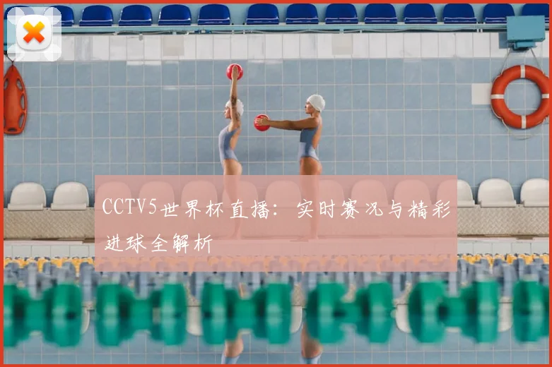 CCTV5世界杯直播：实时赛况与精彩进球全解析