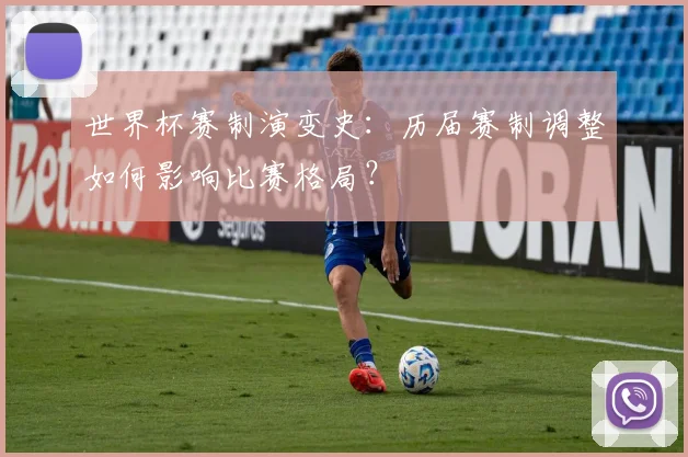 世界杯赛制演变史：历届赛制调整如何影响比赛格局？