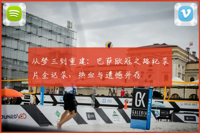 从梦三到重建：巴萨欧冠之路纪录片全记录，热血与遗憾并存