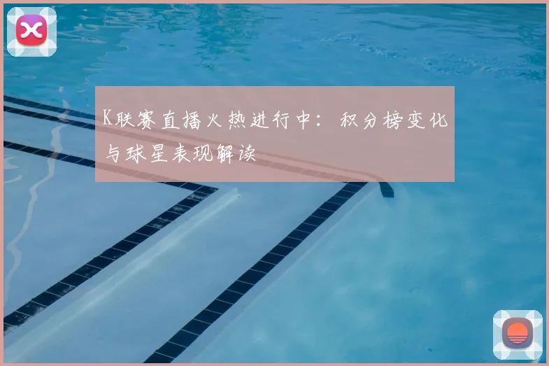 K联赛直播火热进行中：积分榜变化与球星表现解读