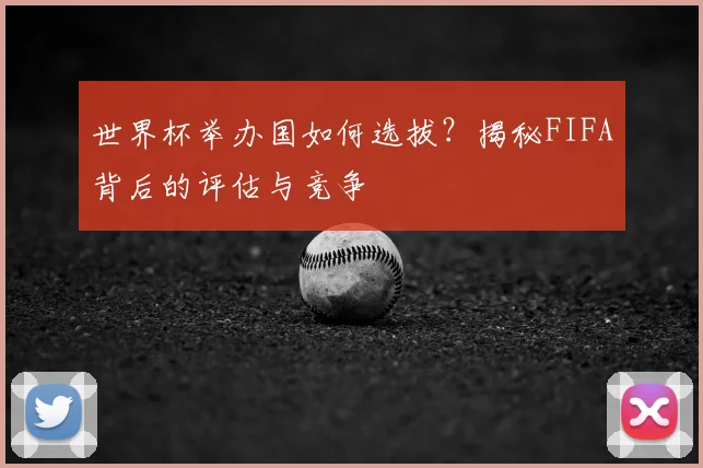 世界杯举办国如何选拔？揭秘FIFA背后的评估与竞争