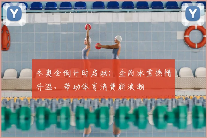 冬奥会倒计时启动：全民冰雪热情升温，带动体育消费新浪潮