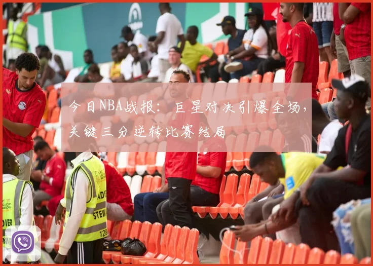 今日NBA战报：巨星对决引爆全场，关键三分逆转比赛结局