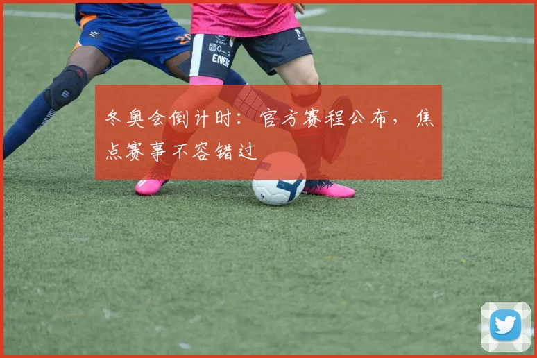 冬奥会倒计时：官方赛程公布，焦点赛事不容错过