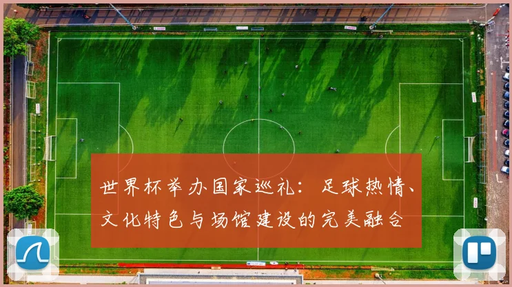 世界杯举办国家巡礼：足球热情、文化特色与场馆建设的完美融合