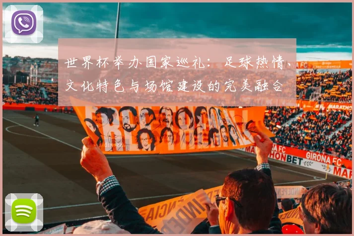 世界杯举办国家巡礼：足球热情、文化特色与场馆建设的完美融合