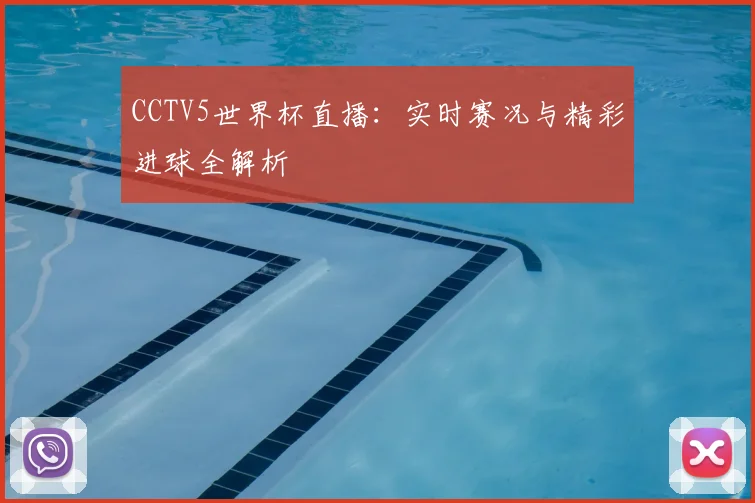 CCTV5世界杯直播：实时赛况与精彩进球全解析
