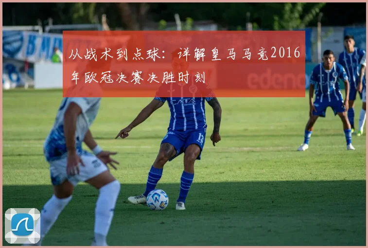 从战术到点球：详解皇马马竞2016年欧冠决赛决胜时刻