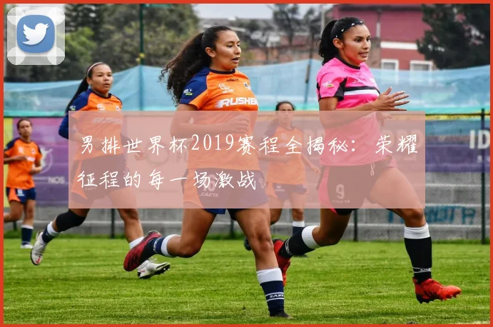 男排世界杯2019赛程全揭秘：荣耀征程的每一场激战