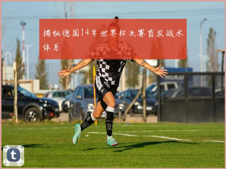 揭秘德国14年世界杯决赛首发战术体系