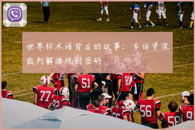 世界杯术语背后的故事：专访资深裁判解读规则密码