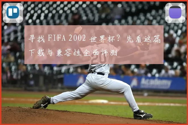寻找 FIFA 2002 世界杯？先看这篇下载与兼容性全面评测