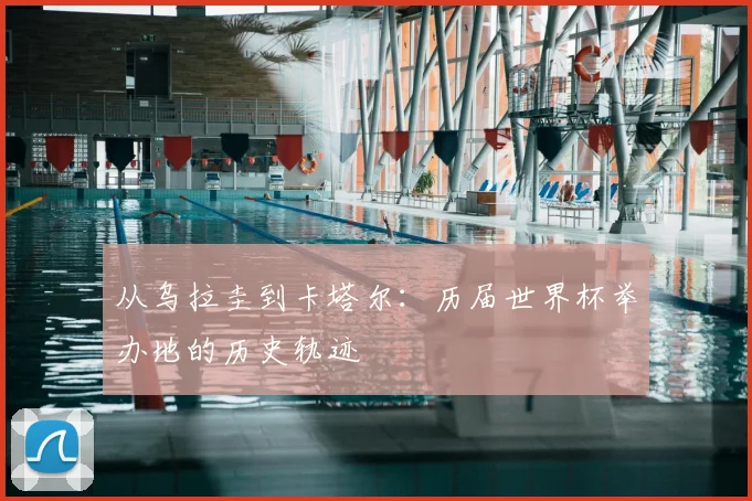 从乌拉圭到卡塔尔：历届世界杯举办地的历史轨迹