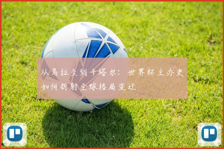 从乌拉圭到卡塔尔：世界杯主办史如何折射全球格局变迁