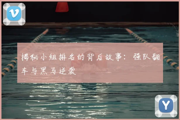 揭秘小组排名的背后故事:强队翻车与黑马逆袭