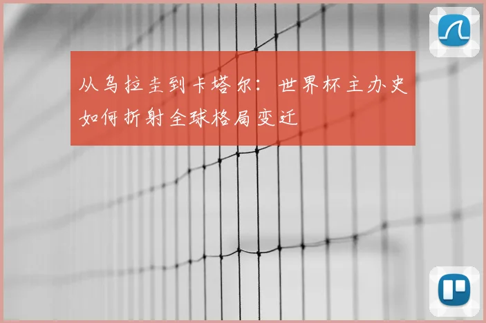 从乌拉圭到卡塔尔：世界杯主办史如何折射全球格局变迁