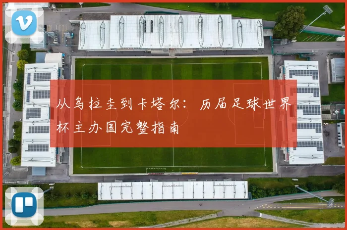 从乌拉圭到卡塔尔：历届足球世界杯主办国完整指南