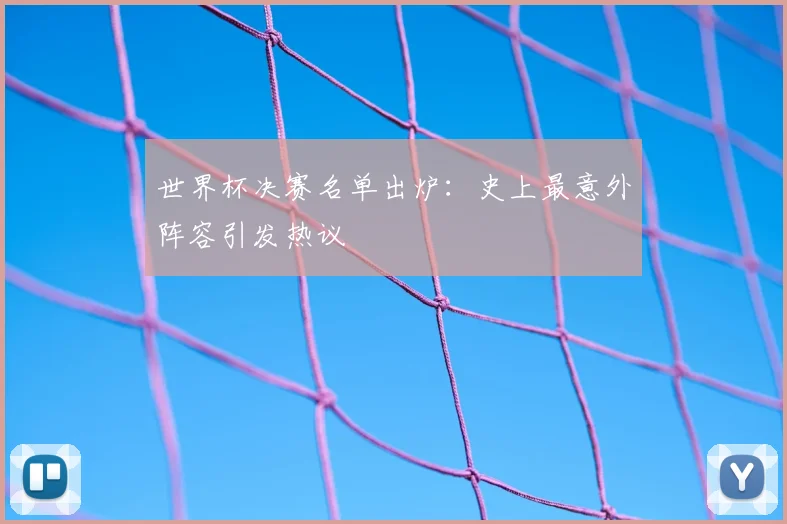 世界杯决赛名单出炉:史上最意外阵容引发热议