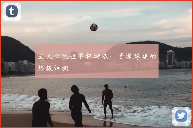 五大必玩世界杯游戏,资深球迷的终极评测