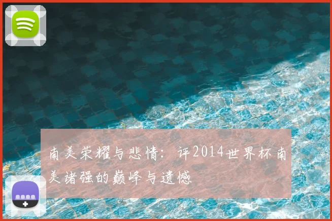 南美荣耀与悲情:评2014世界杯南美诸强的巅峰与遗憾
