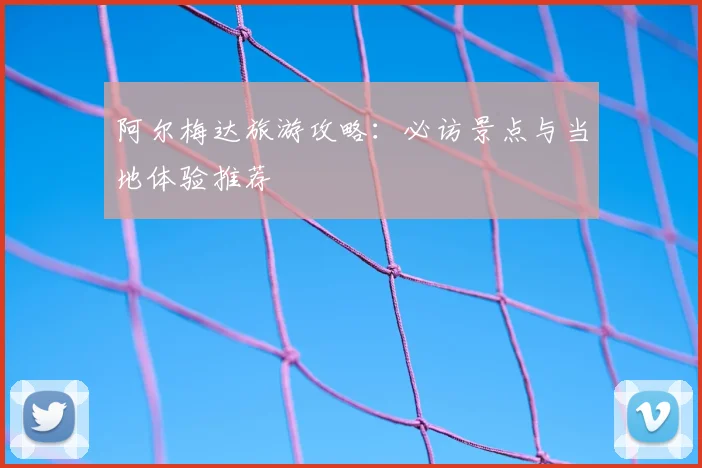 阿尔梅达旅游攻略：必访景点与当地体验推荐